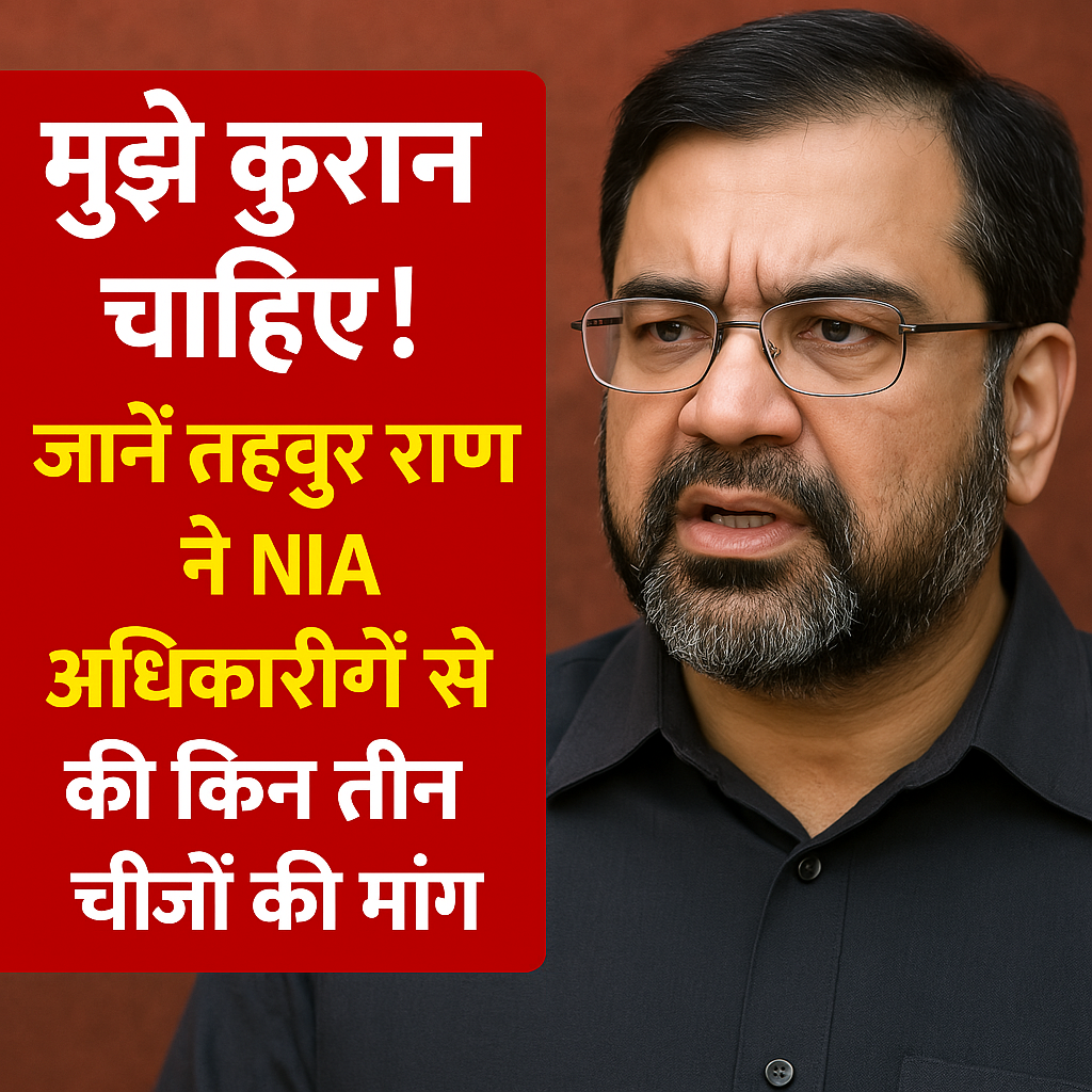 मुझे कुरान चाहिए! जानें तहव्वुर राणा ने NIA अधिकारियों से की किन तीन चीजों की मांग