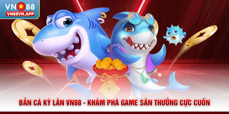 Bắn Cá Kỳ Lân VN88 - Khám Phá Game Săn Thưởng Cực Cuốn