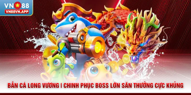 Bắn Cá Long Vương | Chinh Phục Boss Lớn Săn Thưởng Cực Khủng