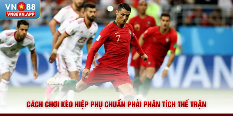 Cách chơi kèo hiệp phụ chuẩn phải phân tích thế trận