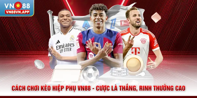 Cách Chơi Kèo Hiệp Phụ VN88 - Cược Là Thắng, Rinh Thưởng Cao