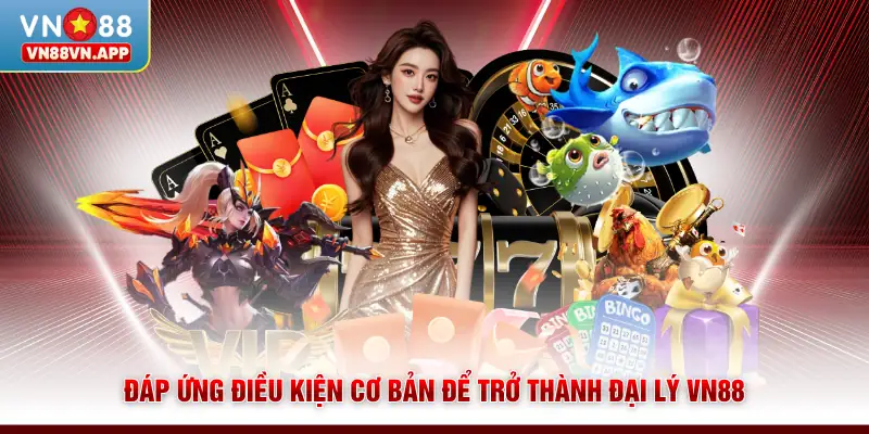 Đại lý VN88 1 Đáp ứng điều kiện cơ bản để trở thành đại lý VN88