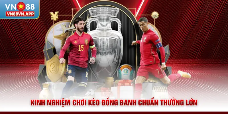 Kinh nghiệm chơi kèo đồng banh chuẩn thưởng lớn