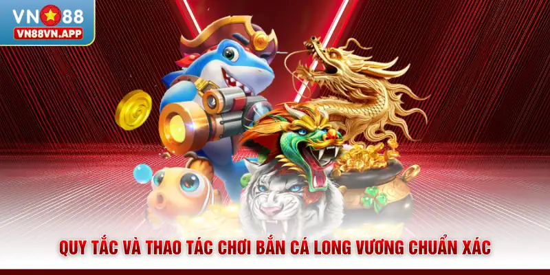 Quy tắc và thao tác chơi bắn cá Long Vương chuẩn xác