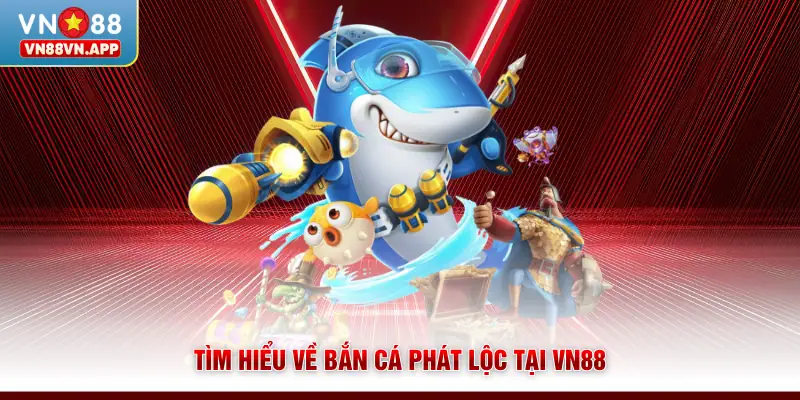 Tìm hiểu về bắn cá phát lộc tại VN88
