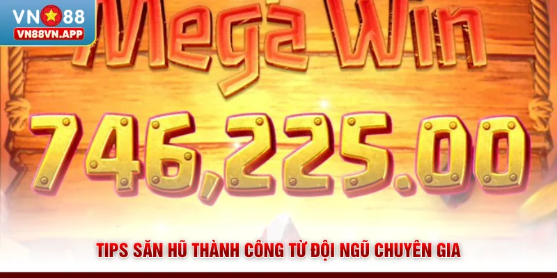 Tips săn hũ thành công từ đội ngũ chuyên gia